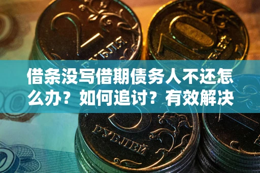北京借条没写借期债务人不还怎么办？如何追讨？有效解决方案！