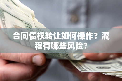 北京合同债权转让如何操作？流程有哪些风险？