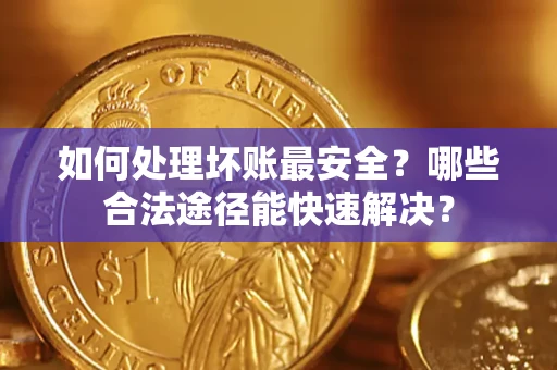 北京如何处理坏账最安全？哪些合法途径能快速解决？