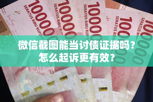北京微信截图能当讨债证据吗？怎么起诉更有效？