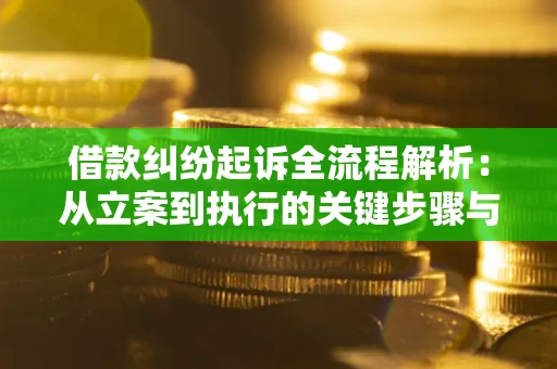 北京借款纠纷起诉全流程解析：从立案到执行的关键步骤与防败诉指南