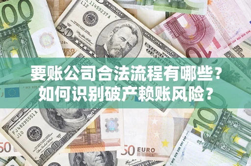 北京要账公司合法流程有哪些？如何识别破产赖账风险？