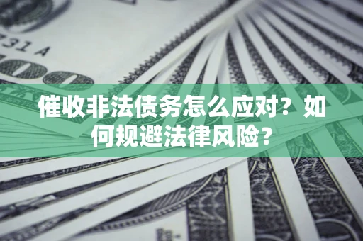 北京催收非法债务怎么应对？如何规避法律风险？