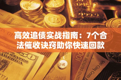 北京高效追债实战指南：7个合法催收诀窍助你快速回款