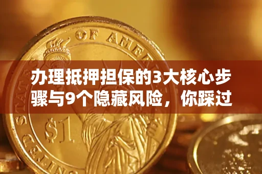 北京办理抵押担保的3大核心步骤与9个隐藏风险，你踩过哪个坑？