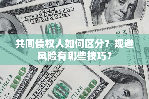 北京共同债权人如何区分？规避风险有哪些技巧？