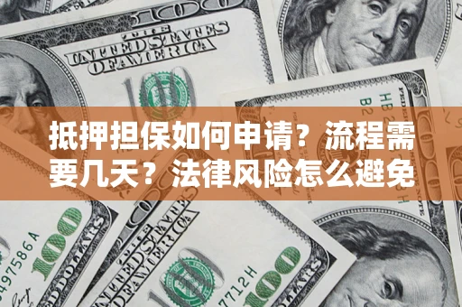 北京抵押担保如何申请？流程需要几天？法律风险怎么避免？避坑指南
