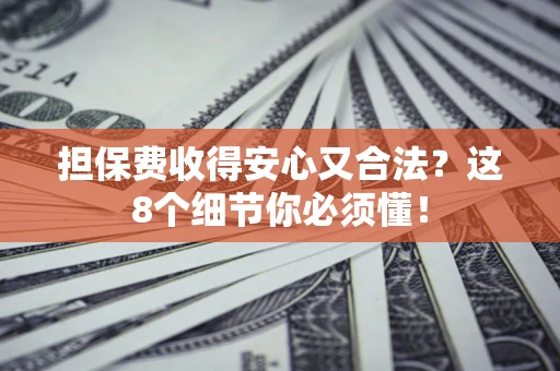 北京担保费收得安心又合法？这8个细节你必须懂！