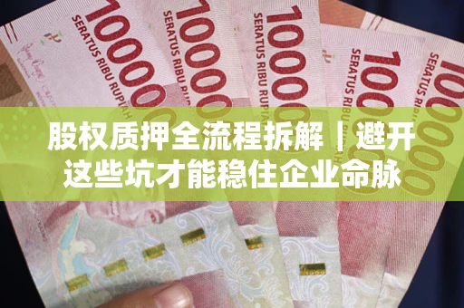 北京股权质押全流程拆解｜避开这些坑才能稳住企业命脉
