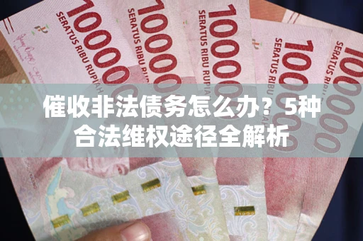 北京催收非法债务怎么办？5种合法维权途径全解析