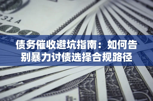 北京债务催收避坑指南：如何告别暴力讨债选择合规路径