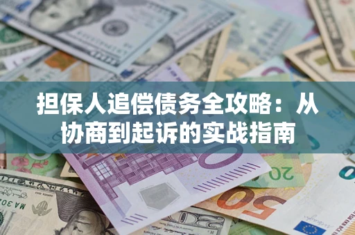北京担保人追偿债务全攻略:从协商到起诉的实战指南 北京担保人追偿债务全攻略:从协商到起诉的实战指南