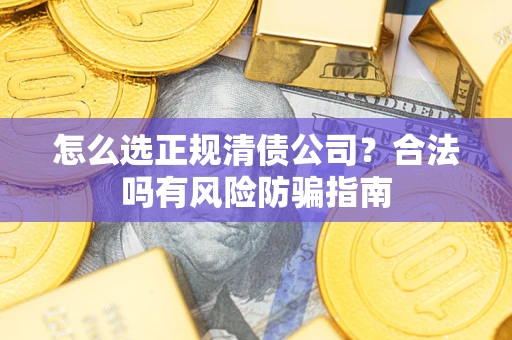 北京怎么选正规清债公司？合法吗有风险防骗指南