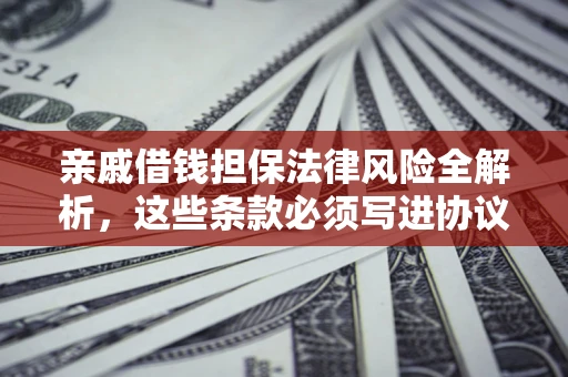 北京亲戚借钱担保法律风险全解析，这些条款必须写进协议
