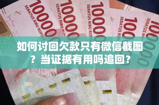 北京如何讨回欠款只有微信截图？当证据有用吗追回？