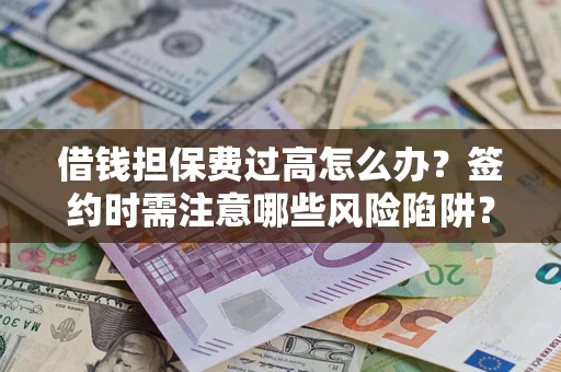北京借钱担保费过高怎么办？签约时需注意哪些风险陷阱？