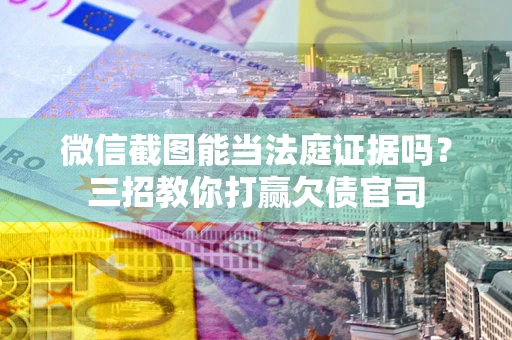 北京微信截图能当法庭证据吗？三招教你打赢欠债官司