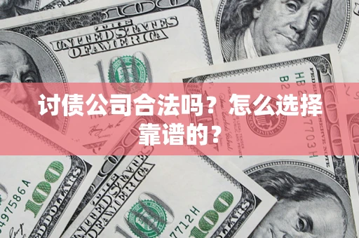 北京讨债公司合法吗？怎么选择靠谱的？