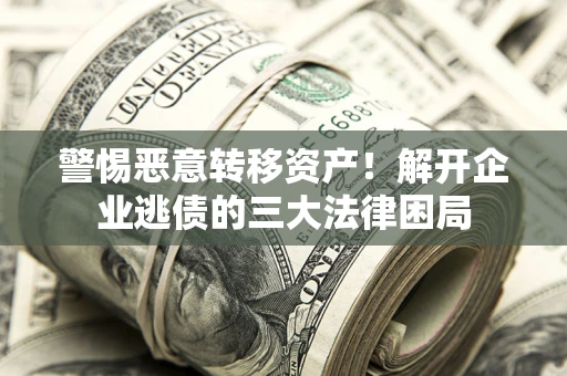 北京警惕恶意转移资产！解开企业逃债的三大法律困局