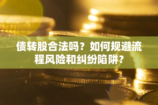 北京债转股合法吗？如何规避流程风险和纠纷陷阱？