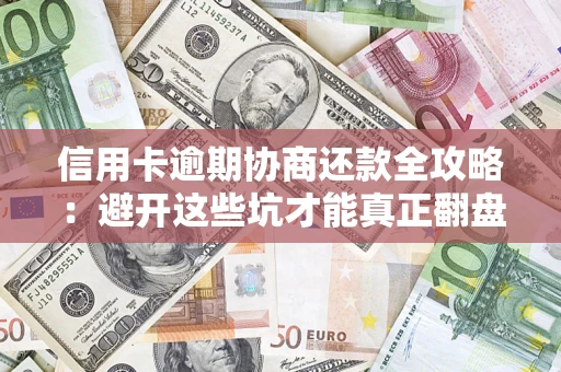 北京信用卡逾期协商还款全攻略：避开这些坑才能真正翻盘